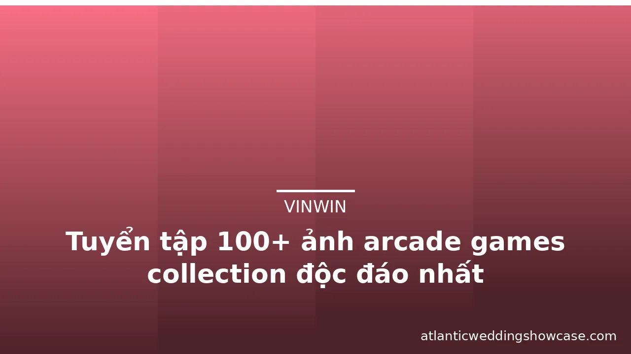 Tuyển tập 100+ ảnh arcade games collection độc đáo nhất