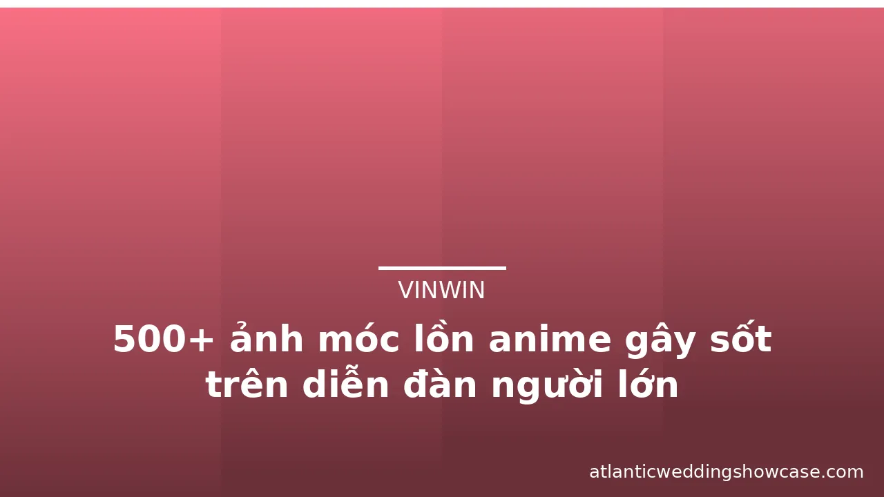 500+ ảnh móc lồn anime gây sốt trên diễn đàn người lớn