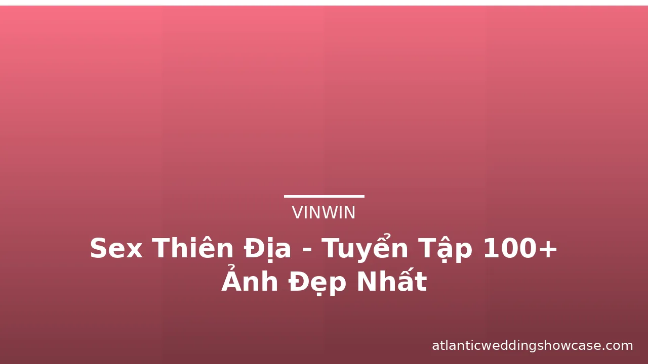 Sex Thiên Địa - Tuyển Tập 100+ Ảnh Đẹp Nhất