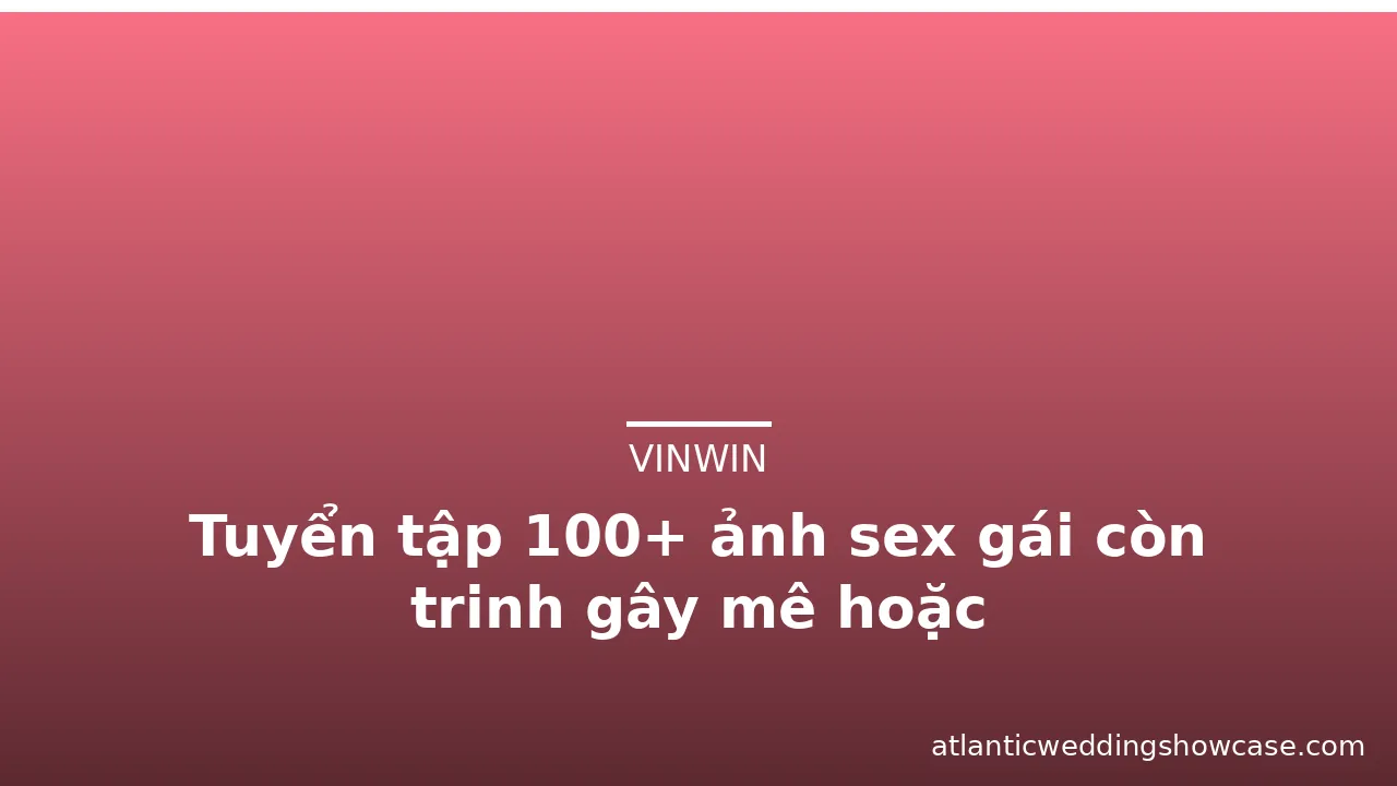 Tuyển tập 100+ ảnh sex gái còn trinh gây mê hoặc