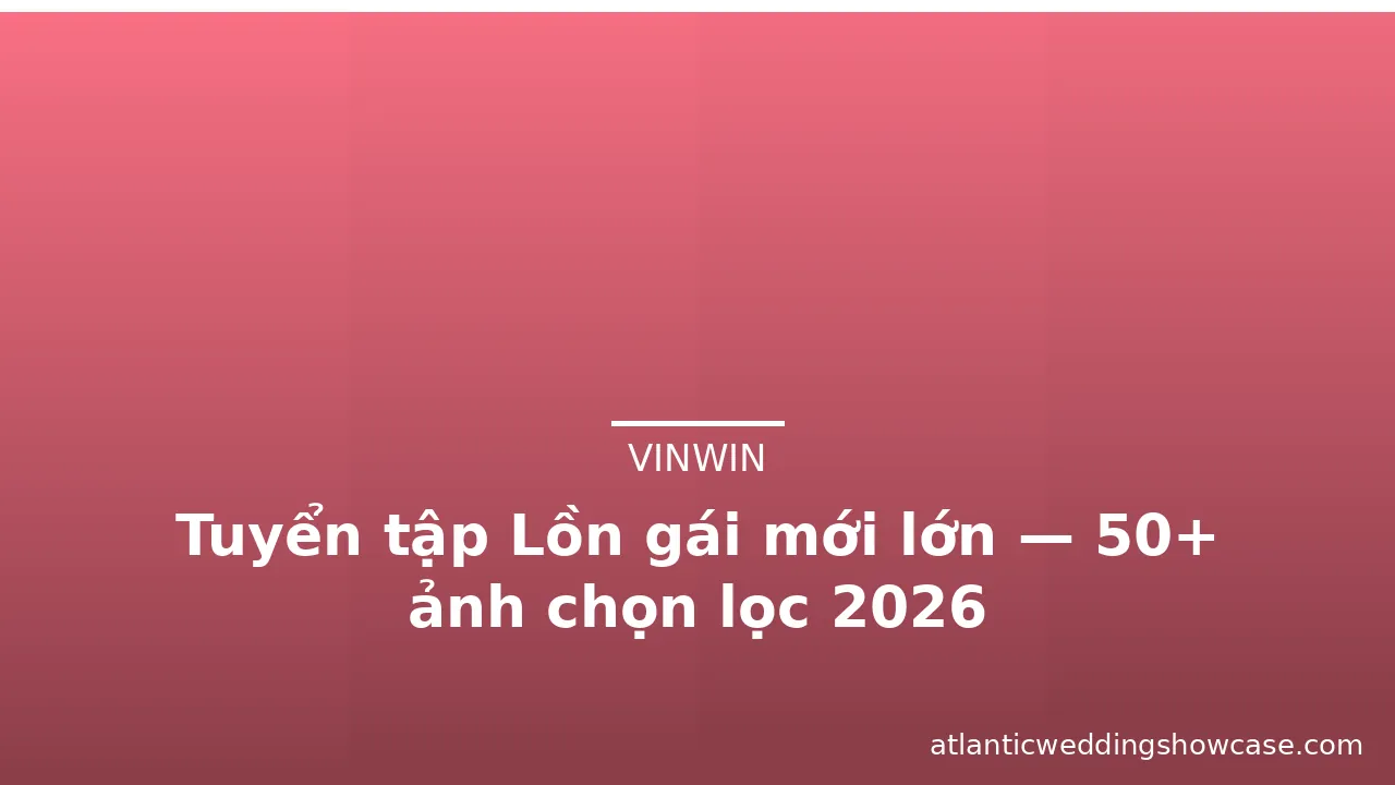 Tuyển tập Lồn gái mới lớn — 50+ ảnh chọn lọc 2026 · ảnh 1