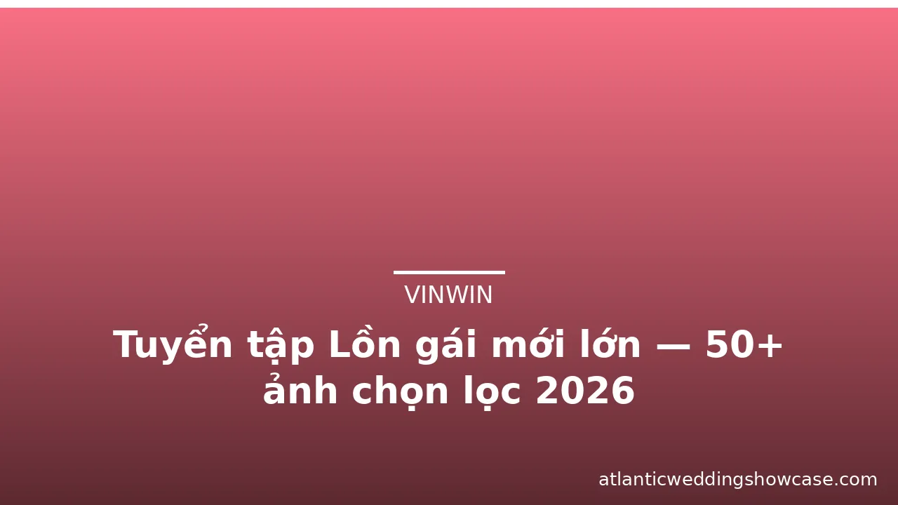 Tuyển tập Lồn gái mới lớn — 50+ ảnh chọn lọc 2026 · ảnh 3